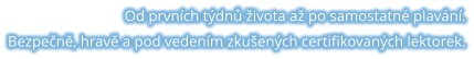 Od prvních týdnů života až po samostatné plavání. Bezpečně, hravě a pod vedením zkušených certifikovaných lektorek.